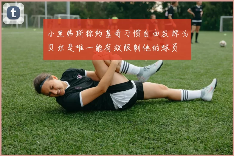 小里弗斯称约基奇习惯自由发挥戈贝尔是唯一能有效限制他的球员