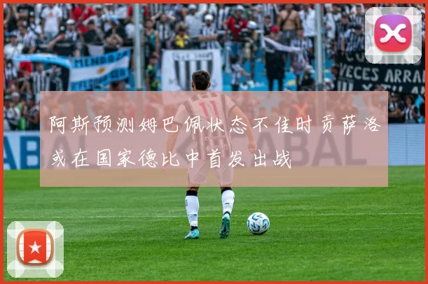 阿斯预测姆巴佩状态不佳时贡萨洛或在国家德比中首发出战