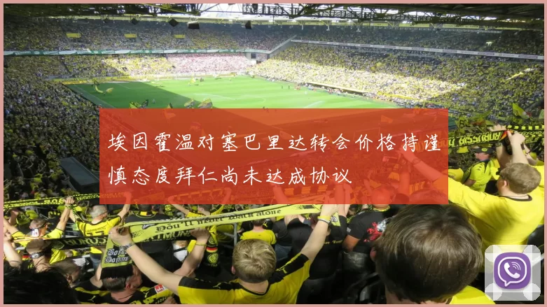 埃因霍温对塞巴里达转会价格持谨慎态度拜仁尚未达成协议
