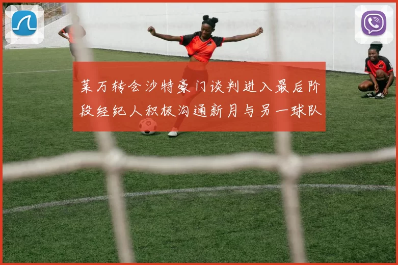 莱万转会沙特豪门谈判进入最后阶段经纪人积极沟通新月与另一球队